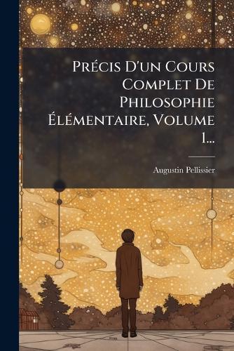 PrÃ(c)cis D'un Cours Complet De Philosophie ÃlÃ(c)mentaire, Volume 1...
