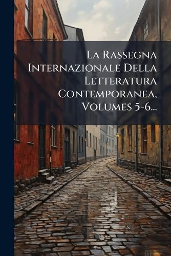 La Rassegna Internazionale Della Letteratura Contemporanea, Volumes 5-6...