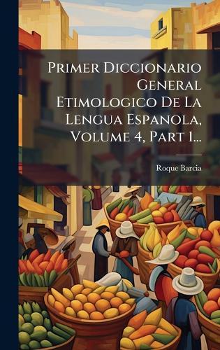 Primer Diccionario General Etimologico De La Lengua Espanola, Volume 4, Part 1...