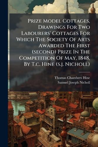 Prize Model Cottages, Drawings For Two Labourers' Cottages For Which The Society Of Arts Awarded The First (second) Prize In The Competition Of May, 1848, By T.c. Hine (s.j. Nicholl)