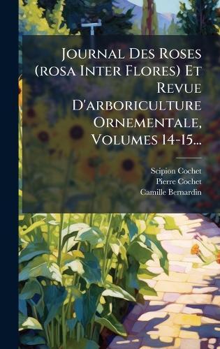 Journal Des Roses (rosa Inter Flores) Et Revue D'arboriculture Ornementale, Volumes 14-15...