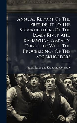 Annual Report Of The President To The Stockholders Of The James River And Kanawha Company, Together With The Proceedings Of The Stockholders