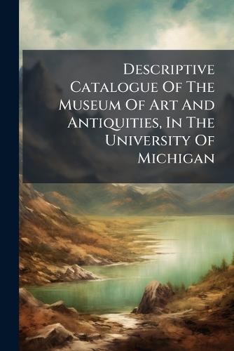 Descriptive Catalogue Of The Museum Of Art And Antiquities, In The University Of Michigan