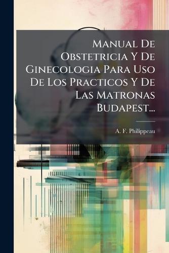 Manual De Obstetricia Y De Ginecologia Para Uso De Los Practicos Y De Las Matronas Budapest...