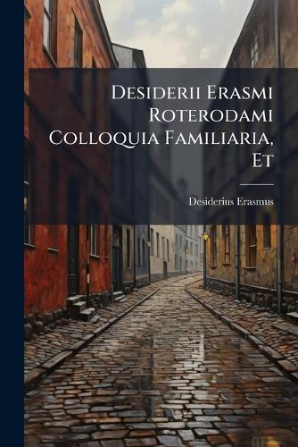 Desiderii Erasmi Roterodami Colloquia Familiaria, Et