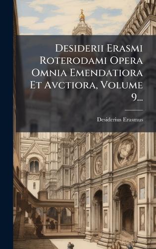 Desiderii Erasmi Roterodami Opera Omnia Emendatiora Et Avctiora, Volume 9...