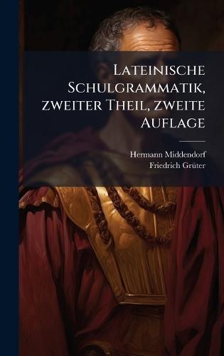 Lateinische Schulgrammatik, zweiter Theil, zweite Auflage