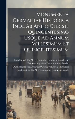 Monumenta Germaniae Historica Inde Ab Anno Christi Quingentesimo Usque Ad Annum Millesimum Et Quingentesimum