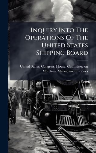 Inquiry Into The Operations Of The United States Shipping Board