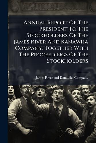 Annual Report Of The President To The Stockholders Of The James River And Kanawha Company, Together With The Proceedings Of The Stockholders