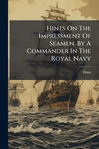 Hints On The Impressment Of Seamen, By A Commander In The Royal Navy