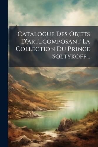 Catalogue Des Objets D'art...composant La Collection Du Prince Soltykoff...