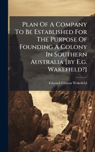 Plan Of A Company To Be Established For The Purpose Of Founding A Colony In Southern Australia [by E.g. Wakefield?]