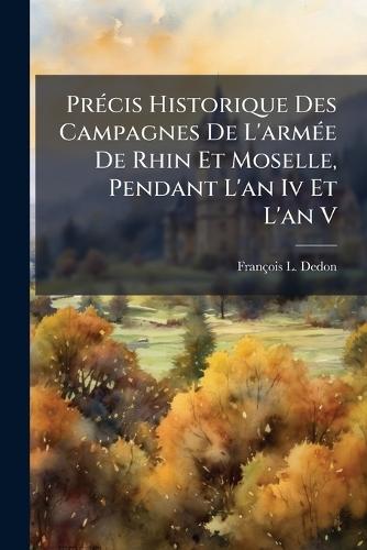 PrÃ(c)cis Historique Des Campagnes De L'armÃ(c)e De Rhin Et Moselle, Pendant L'an Iv Et L'an V