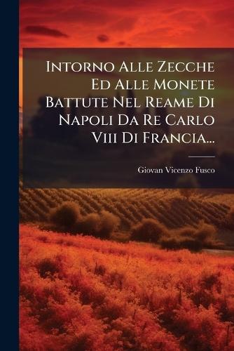 Intorno Alle Zecche Ed Alle Monete Battute Nel Reame Di Napoli Da Re Carlo Viii Di Francia...
