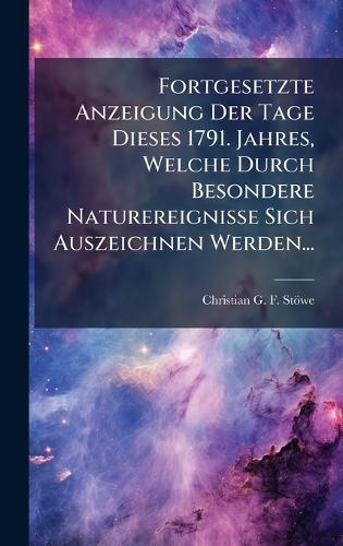 Fortgesetzte Anzeigung Der Tage Dieses 1791. Jahres, Welche Durch Besondere Naturereignisse Sich Auszeichnen Werden...