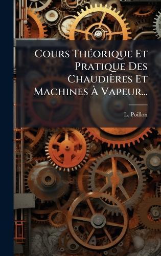 Cours ThÃ(c)orique Et Pratique Des Chaudières Et Machines Ã Vapeur...