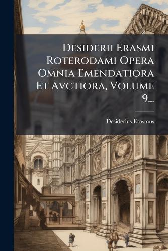 Desiderii Erasmi Roterodami Opera Omnia Emendatiora Et Avctiora, Volume 9...