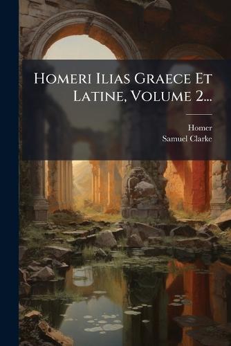 Homeri Ilias Graece Et Latine, Volume 2...
