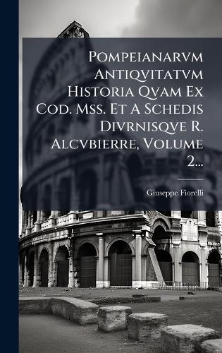 Pompeianarvm Antiqvitatvm Historia Qvam Ex Cod. Mss. Et A Schedis Divrnisqve R. Alcvbierre, Volume 2...