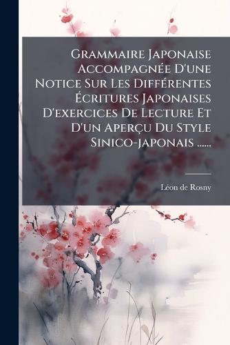 Grammaire Japonaise AccompagnÃ(c)e D'une Notice Sur Les DiffÃ(c)rentes Ãcritures Japonaises D'exercices De Lecture Et D'un Aperçu Du Style Sinico-japonais ......
