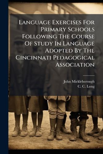 Language Exercises For Primary Schools Following The Course Of Study In Language Adopted By The Cincinnati Pedagogical Association
