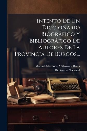 Intento De Un Diccionario Biogràfico Y Bibliogràfico De Autores De La Provincia De Burgos...