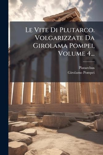 Le Vite Di Plutarco. Volgarizzate Da Girolama Pompei, Volume 4...