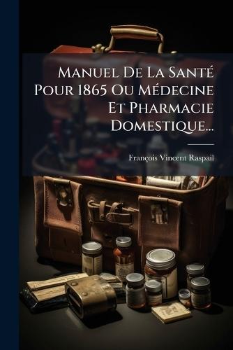Manuel De La SantÃ(c) Pour 1865 Ou MÃ(c)decine Et Pharmacie Domestique...