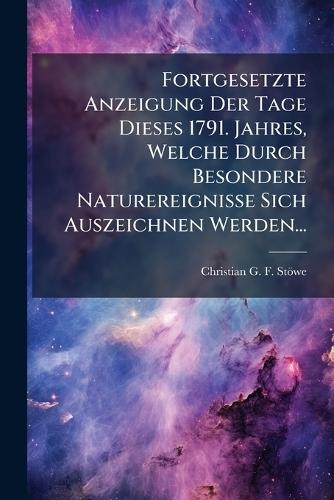 Fortgesetzte Anzeigung Der Tage Dieses 1791. Jahres, Welche Durch Besondere Naturereignisse Sich Auszeichnen Werden...