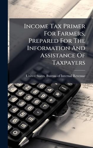 Income Tax Primer For Farmers, Prepared For The Information And Assistance Of Taxpayers