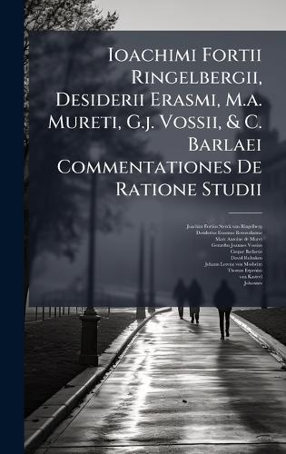 Ioachimi Fortii Ringelbergii, Desiderii Erasmi, M.a. Mureti, G.j. Vossii, & C. Barlaei Commentationes De Ratione Studii