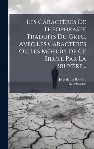 Les Caractères De Theophraste Traduits Du Grec, Avec Les Caractères Ou Les Moeurs De Ce Siècle Par La Bruyère...