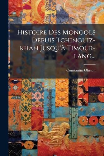 Histoire Des Mongols Depuis Tchinguiz-khan Jusqu'Ã Timour-lang...