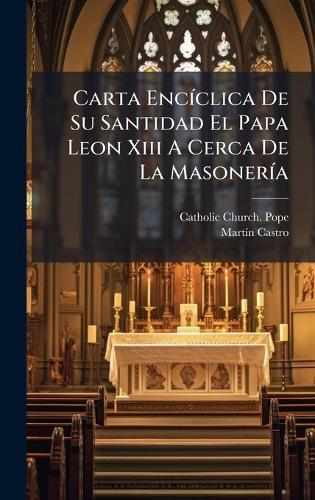 Carta EncÃ-clica De Su Santidad El Papa Leon Xiii A Cerca De La MasonerÃ-a