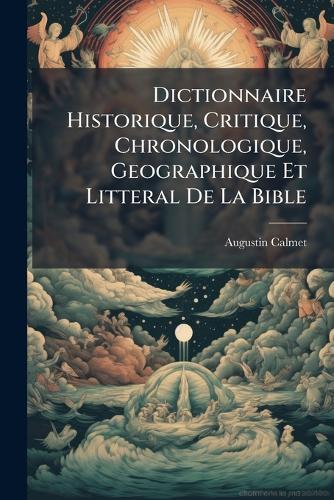Dictionnaire Historique, Critique, Chronologique, Geographique Et Litteral De La Bible
