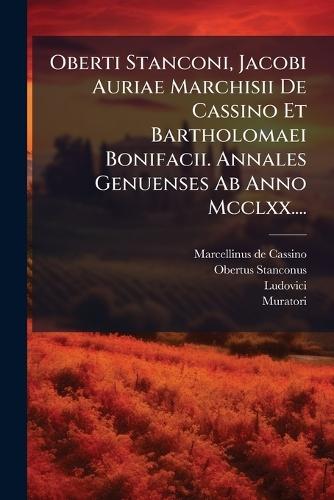 Oberti Stanconi, Jacobi Auriae Marchisii De Cassino Et Bartholomaei Bonifacii. Annales Genuenses Ab Anno Mcclxx....