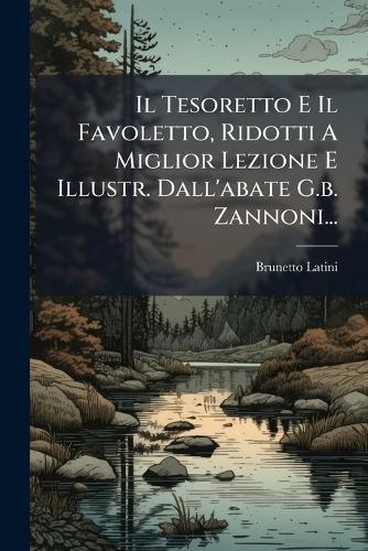 Il Tesoretto E Il Favoletto, Ridotti A Miglior Lezione E Illustr. Dall'abate G.b. Zannoni...