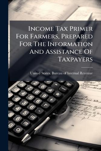 Income Tax Primer For Farmers, Prepared For The Information And Assistance Of Taxpayers