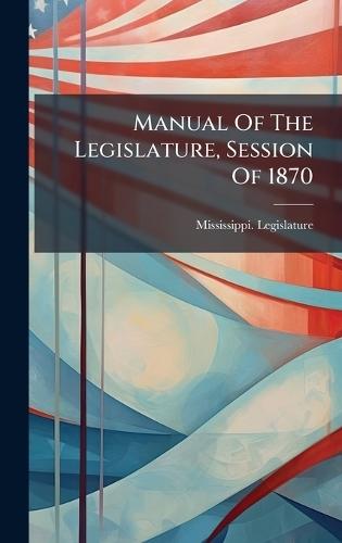 Manual Of The Legislature, Session Of 1870