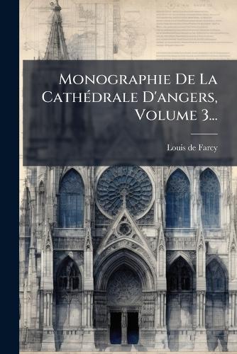 Monographie De La CathÃ(c)drale D'angers, Volume 3...
