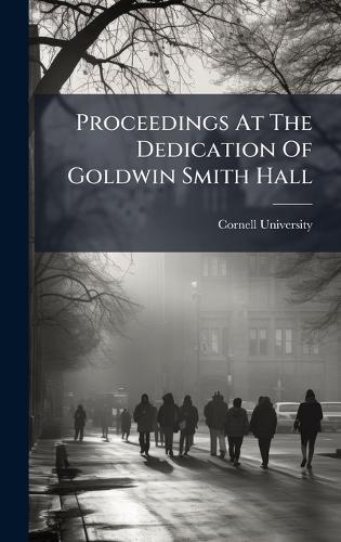 Proceedings At The Dedication Of Goldwin Smith Hall