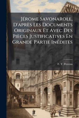JÃ(c)rome Savonarole, D'après Les Documents Originaux Et Avec Des Pièces Justificatives En Grande Partie InÃ(c)dites