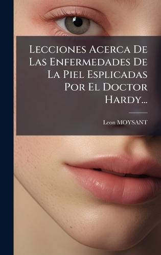 Lecciones Acerca De Las Enfermedades De La Piel Esplicadas Por El Doctor Hardy...