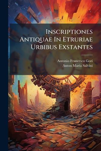 Inscriptiones Antiquae In Etruriae Urbibus Exstantes