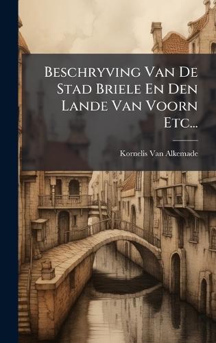 Beschryving Van De Stad Briele En Den Lande Van Voorn Etc...