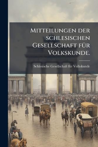Mitteilungen der schlesischen Gesellschaft fÃ1/4r Volkskunde.