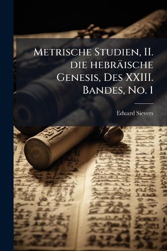 Metrische Studien, II. die hebräische Genesis, Des XXIII. Bandes, No. 1