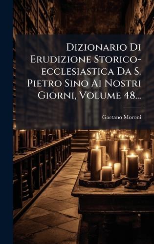 Dizionario Di Erudizione Storico-ecclesiastica Da S. Pietro Sino Ai Nostri Giorni, Volume 48...