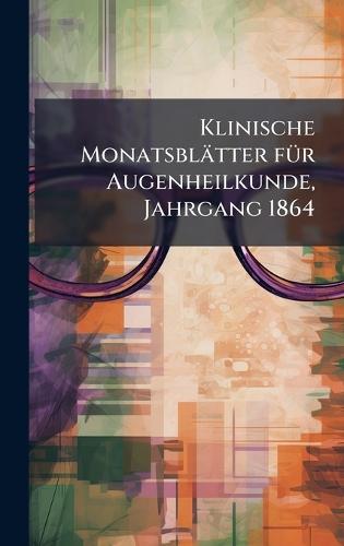 Klinische Monatsblätter fÃ1/4r Augenheilkunde, Jahrgang 1864